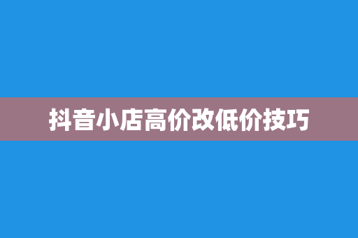 抖音小店高价改低价技巧
