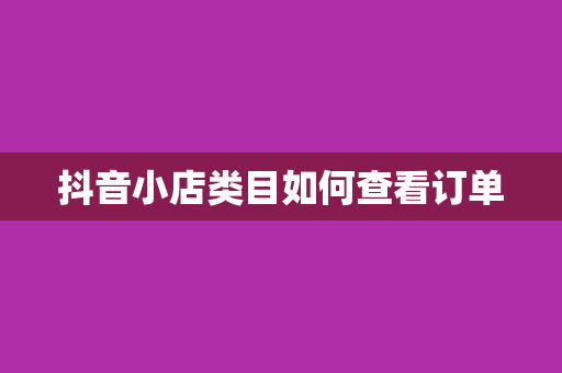 抖音小店类目如何查看订单