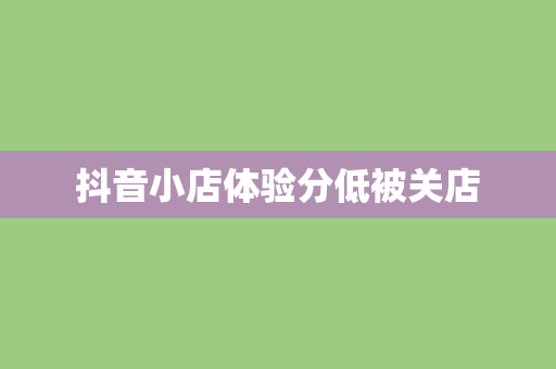 抖音小店体验分低被关店