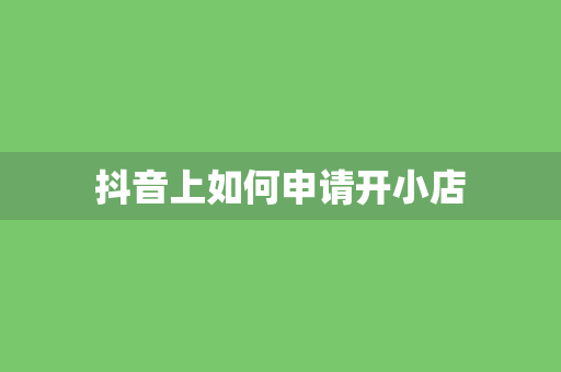 抖音上如何申请开小店