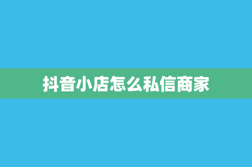 抖音小店怎么私信商家