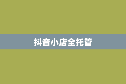 抖音小店全托管