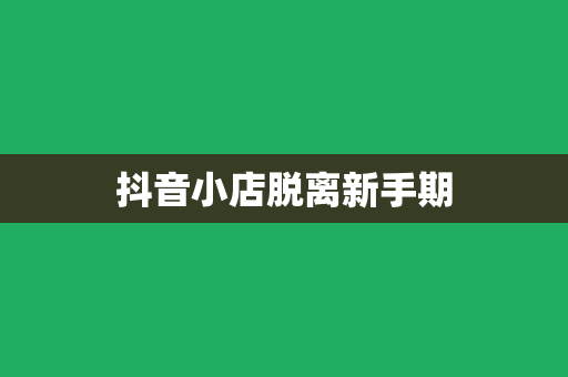 抖音小店脱离新手期