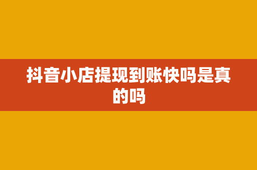 抖音小店提现到账快吗是真的吗