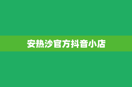 安热沙官方抖音小店