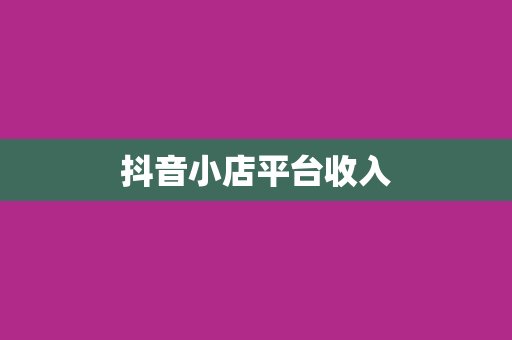 抖音小店平台收入
