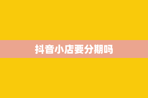 抖音小店要分期吗