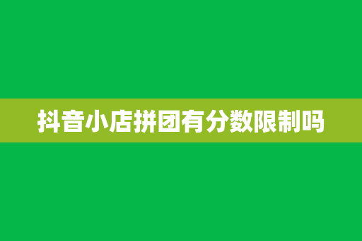 抖音小店拼团有分数限制吗
