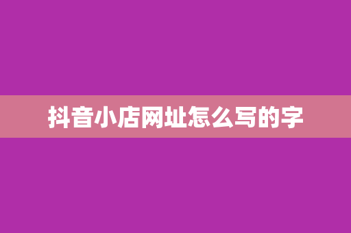 抖音小店网址怎么写的字