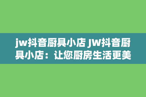 jw抖音厨具小店 JW抖音厨具小店：让您厨房生活更美好！