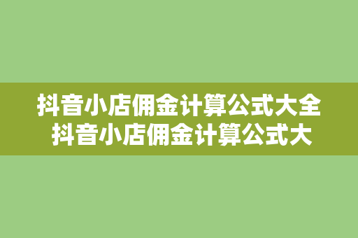 抖音小店佣金计算公式大全 抖音小店佣金计算公式大全：轻松掌握赚钱秘诀