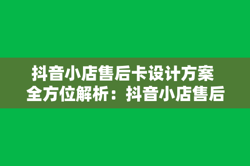 抖音小店售后卡设计方案 全方位解析:抖音小店售后卡设计方案