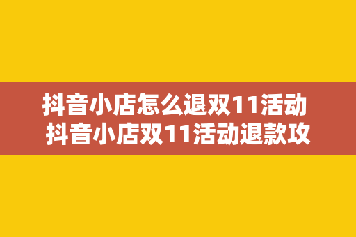 抖音小店怎么退双11活动 抖音小店双11活动退款攻略:轻松应对购物热潮后的退款问题
