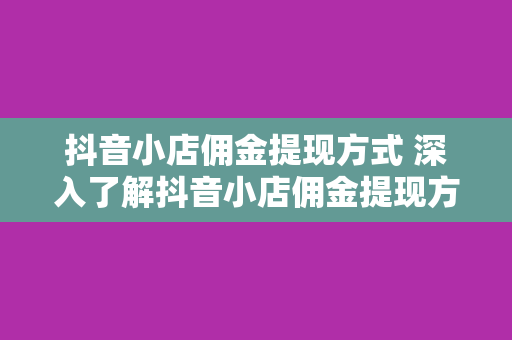 抖音小店佣金提现方式 深入了解抖音小店佣金提现方式:轻松赚钱的秘诀