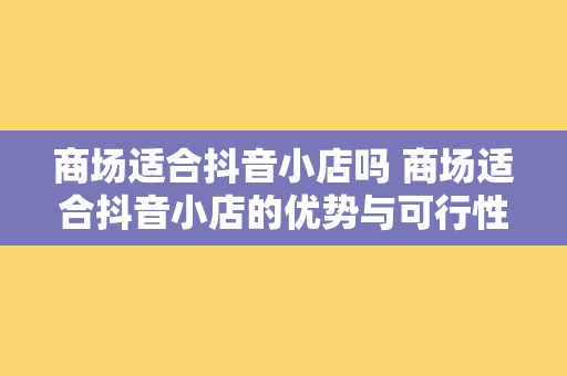 商场适合抖音小店吗 商场适合抖音小店的优势与可行性分析 商场适合抖音小店吗 商场适合抖音小店的优势与可行性分析