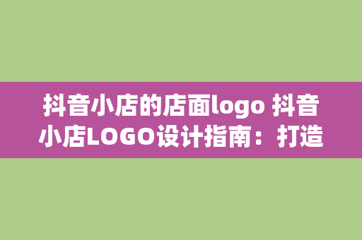 抖音小店的店面logo 抖音小店LOGO设计指南:打造独特品牌形象 抖音小店的店面logo 抖音小店LOGO设计指南:打造独特品牌形象