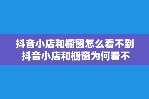 抖音小店和橱窗怎么看不到 抖音小店和橱窗为何看不见?揭秘隐藏技巧与实用指南