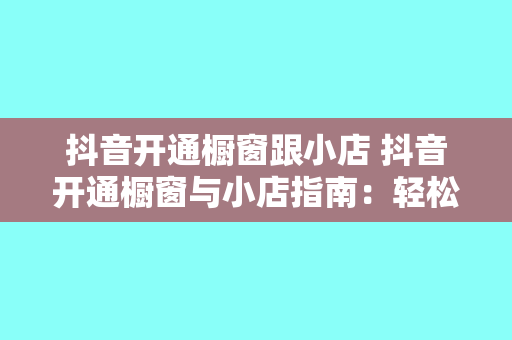 抖音开通橱窗跟小店 抖音开通橱窗与小店指南:轻松开启电商之路