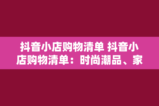 抖音小店购物清单 抖音小店购物清单:时尚潮品、家居用品、美食特产一网打尽!
