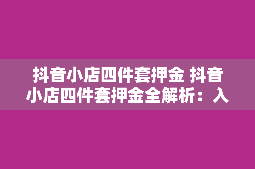 抖音小店四件套押金 抖音小店四件套押金全解析:入驻流程、退款政策与运营策略