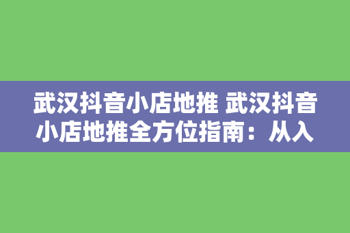 武汉抖音小店地推 武汉抖音小店地推全方位指南：从入门到精通