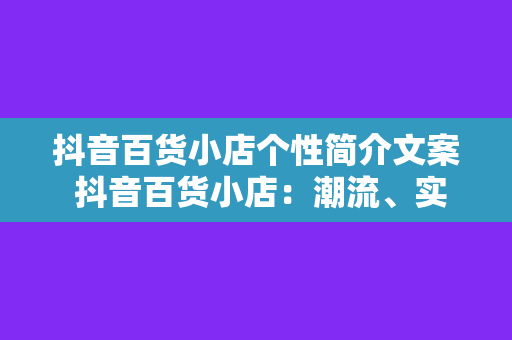 抖音百货小店个性简介文案 抖音百货小店:潮流、实惠、个性一站式购物天堂!