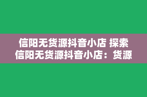 信阳无货源抖音小店 探索信阳无货源抖音小店:货源、运营、优势与未来发展