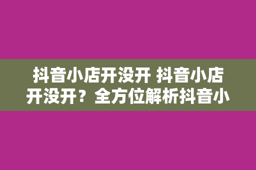 抖音小店开没开 抖音小店开没开?全方位解析抖音小店开设与运营策略