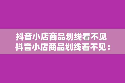 抖音小店商品划线看不见 抖音小店商品划线看不见:深度解析与解决方案