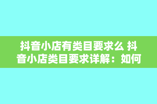 抖音小店有类目要求么 抖音小店类目要求详解:如何选对类别,快速开店成功?