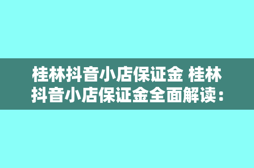 桂林抖音小店保证金 桂林抖音小店保证金全面解读:开店必备知识一网打尽