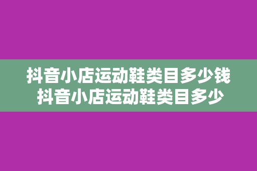 抖音小店运动鞋类目多少钱 抖音小店运动鞋类目多少钱:价格解析与市场分析