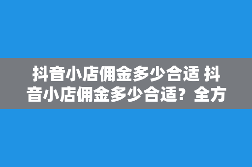 抖音小店佣金多少合适 抖音小店佣金多少合适?全方位解析抖音小店佣金策略