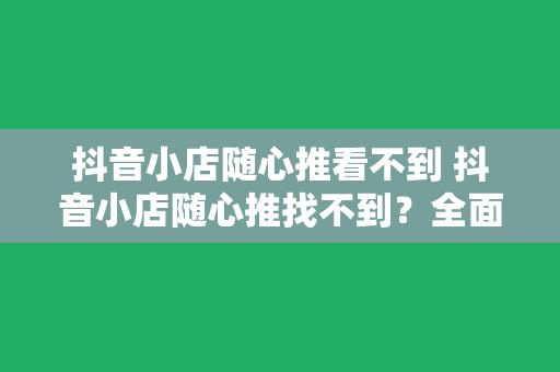 抖音小店随心推看不到 抖音小店随心推找不到?全面解析解决方案及运营技巧