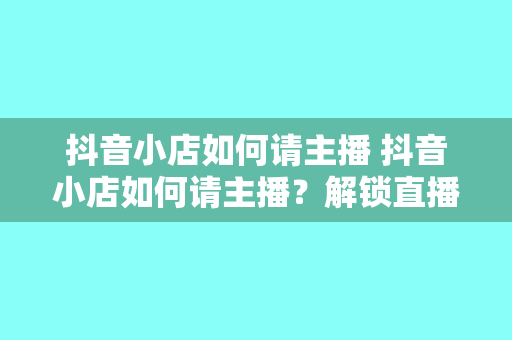 抖音小店如何请主播 抖音小店如何请主播?解锁直播带货新玩法!