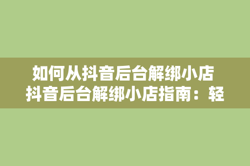 如何从抖音后台解绑小店 抖音后台解绑小店指南:轻松操作,告别困扰 如何从抖音后台解绑小店 抖音后台解绑小店指南:轻松操作,告别困扰