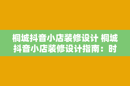 桐城抖音小店装修设计 桐城抖音小店装修设计指南:时尚与实用的完美结合