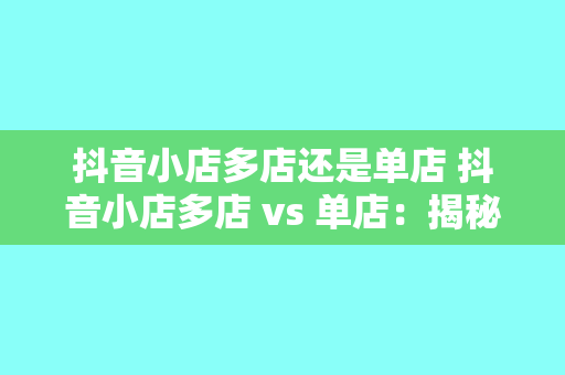抖音小店多店还是单店 抖音小店多店 vs 单店:揭秘最佳经营策略
