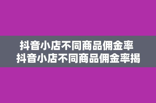 抖音小店不同商品佣金率 抖音小店不同商品佣金率揭秘:赚钱效应与策略分析