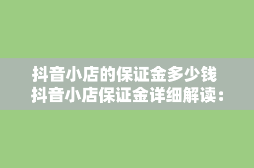 抖音小店的保证金多少钱 抖音小店保证金详细解读:金额、作用及退还条件