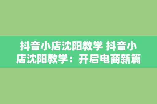 抖音小店沈阳教学 抖音小店沈阳教学:开启电商新篇章