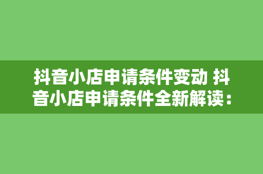 抖音小店申请条件变动 抖音小店申请条件全新解读：入驻门槛、运营策略与未来发展
