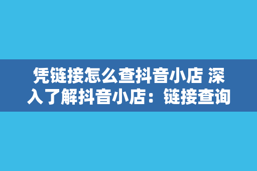 凭链接怎么查抖音小店 深入了解抖音小店:链接查询、运营技巧与未来发展