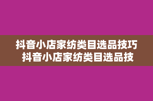 抖音小店家纺类目选品技巧 抖音小店家纺类目选品技巧:家居舒适度的提升之道