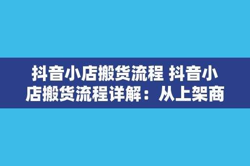 抖音小店搬货流程 抖音小店搬货流程详解:从上架商品到物流跟踪一手掌握