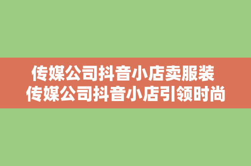 传媒公司抖音小店卖服装 传媒公司抖音小店引领时尚潮流,优质服装助力短视频营销