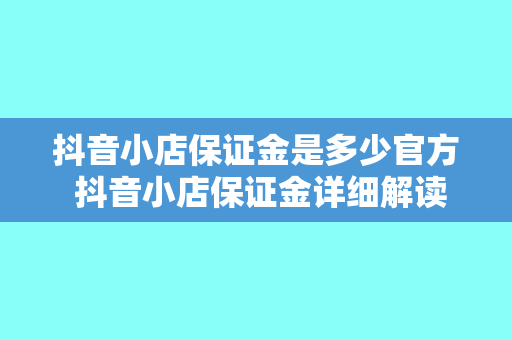 抖音小店保证金是多少官方 抖音小店保证金详细解读:金额、官方规定及退还条件