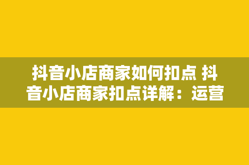 抖音小店商家如何扣点 抖音小店商家扣点详解:运营策略与利润优化