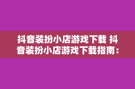抖音装扮小店游戏下载 抖音装扮小店游戏下载指南:轻松打造个性化店铺