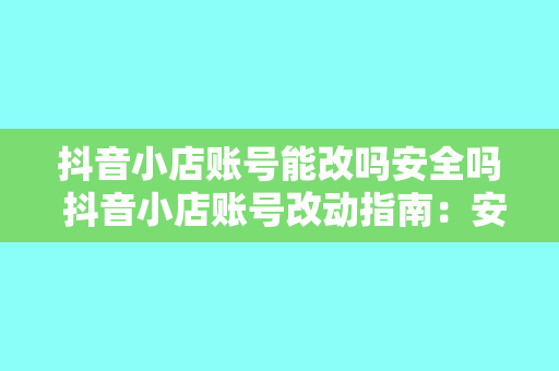 抖音小店账号能改吗安全吗 抖音小店账号改动指南:安全与否全面解析
